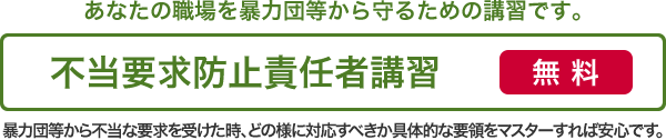 あなたの職場を暴力団等から守るための講習です。不当要求防止責任者講習　無料